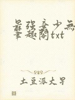 最强弃少无删减笔趣阁txt