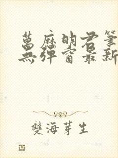 万历明君笔趣阁无弹窗最新章节列表封面