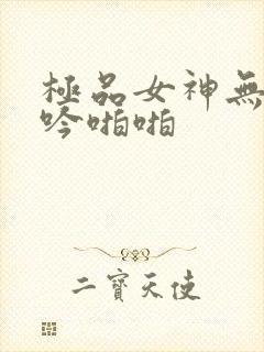极品女神无套呻吟啪啪