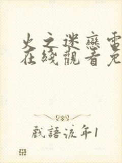 火之迷恋电视剧在线观看免费观看