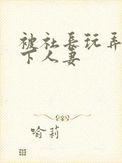 被社长玩弄的部下人妻