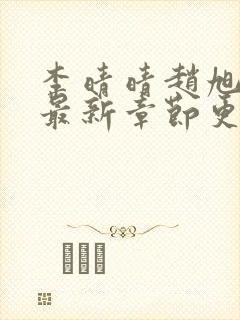 李晴晴赵旭小说最新章节更新免费阅读