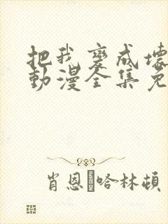 把我变成坏孩子动漫全集免费观看高清动漫