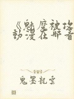 《魅魔被攻陷》动漫在哪看