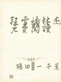 段雪娇林杰全文免费阅读