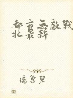 都市无敌战神林北最新