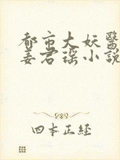 都市大妖医叶楚姜君瑶小说