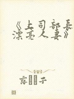 《上司部长出轨漂亮人妻》