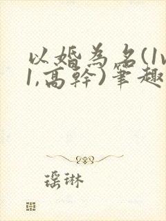 以婚为名(1v1,高干)笔趣阁