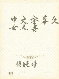 中文字幕久热熟女人妻