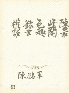 权欲色峰陈凡小说笔趣阁最新章节列