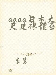 aaaa日本大尺度裸体艺术西西