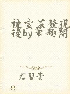 被室友发现秘密后by笔趣阁免费阅读最封面