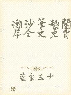 潮沙笔趣阁陈淮序全文免费