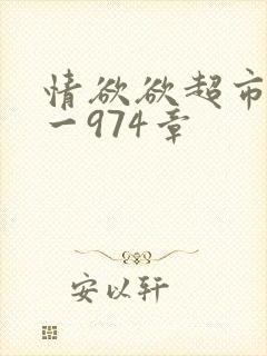 情欲欲超市之1一974章