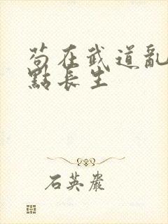 苟在武道乱世加点长生