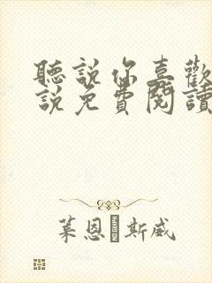 听说你喜欢我小说免费阅读无弹窗