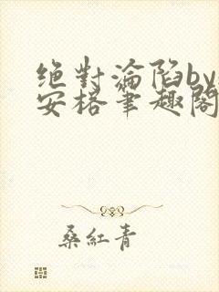 绝对沦陷by魏安榕笔趣阁