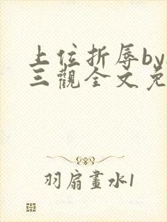 上位折辱by无三观全文免费阅读笔趣阁封面