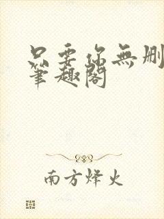 只要你无删减版笔趣阁