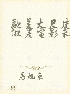 欧美大尺度吃奶做爰电影未删减版