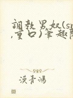 调教男奴(sm,重口)笔趣阁