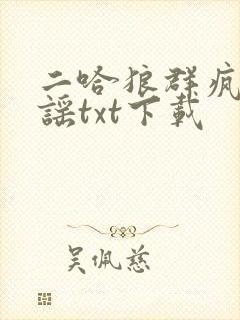 二哈狼群疯狂造谣txt下载