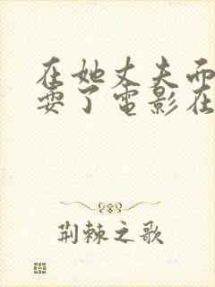 在她丈夫面前被耍了电影在线