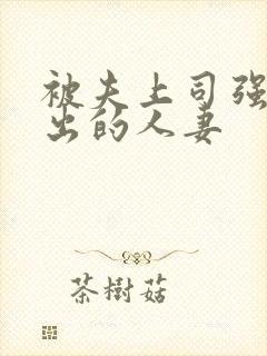 被夫上司强制中出的人妻