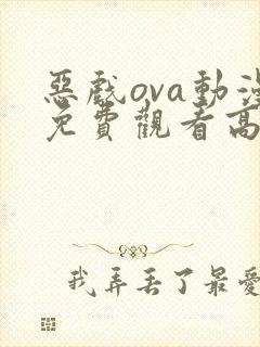 恶戏ova动漫免费观看高清