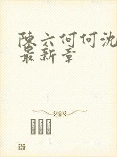 陈六何何沈轻舞最新章