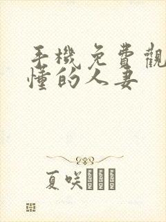 手机免费观看你懂的人妻