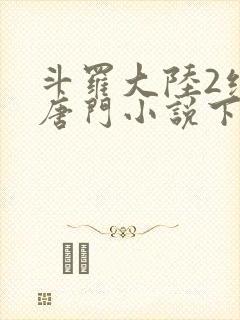 斗罗大陆2绝世唐门小说下载