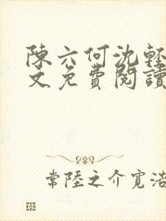 陈六何沈轻舞全文免费阅读最新章节: