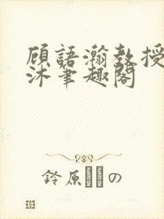顾语瀚教授严沐沐笔趣阁封面