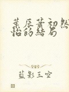 叶辰萧初然顾秋怡的结局