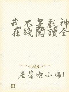 我不是戏神小说在线阅读全文