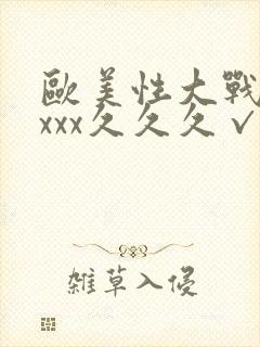 欧美性大战xxxxx久久久√