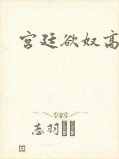 宫廷欲奴高h