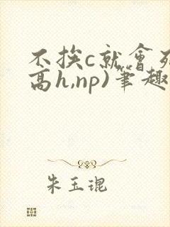 不挨c就会死(高h,np)笔趣阁