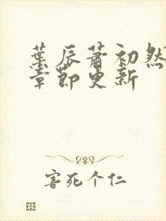 叶辰萧初然最新章节更新