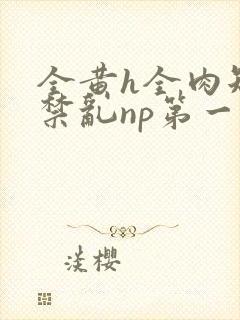 全黄h全肉短篇禁乱np第一次