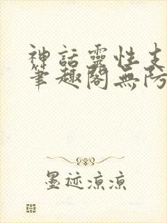 神话灵性支配者笔趣阁无防盗