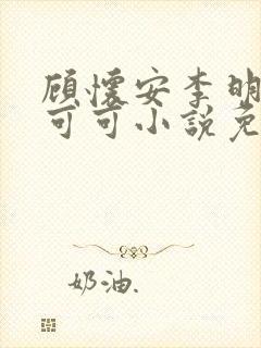 顾怀安李明珠张可可小说免费阅读