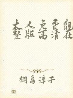 大人免费观看完整版高清在线观看