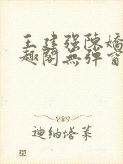 王建强陈娇娇笔趣阁无弹窗