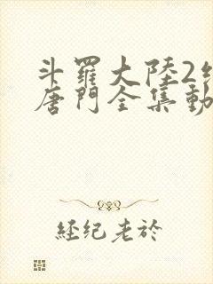 斗罗大陆2绝世唐门全集动漫在线观看