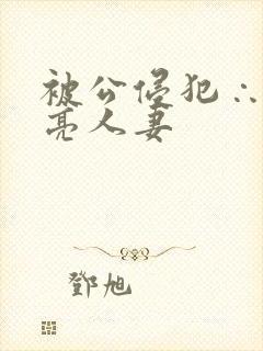 被公侵犯∴的漂亮人妻