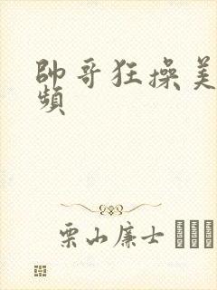 帅哥狂操美女视频