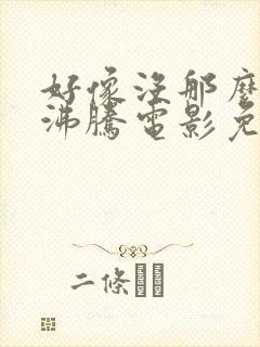 好像没那么热血沸腾电影免费观看